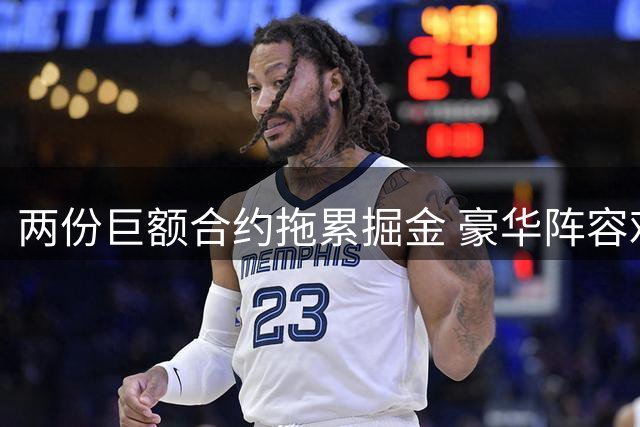 两份巨额合约拖累掘金 豪华阵容难掩隐忧