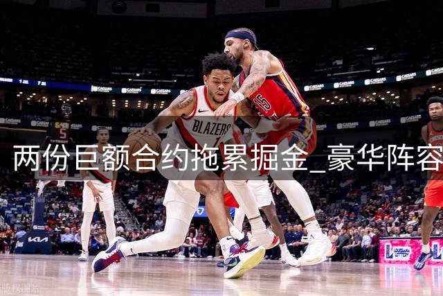 两份巨额合约拖累掘金 豪华阵容难掩隐忧