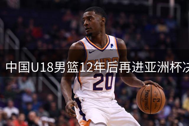 中国U18男篮12年后再进亚洲杯决赛 青春风暴席卷印度赛场