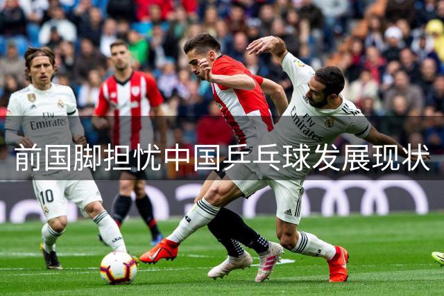 前国脚担忧中国乒乓球发展现状