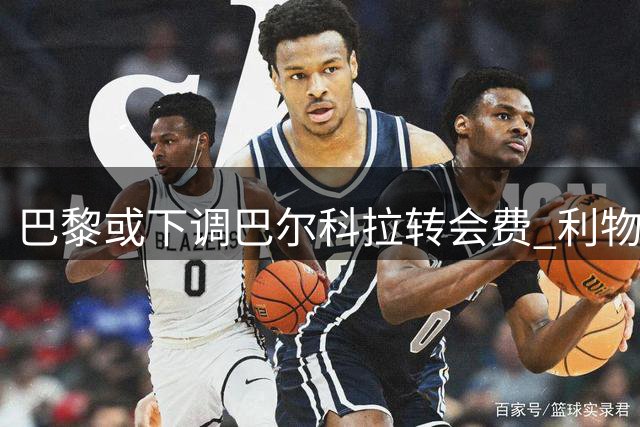 巴黎或下调巴尔科拉转会费 利物浦有意引进