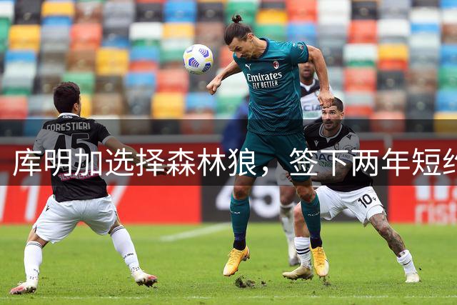 库明加选择森林狼，签下两年短约
