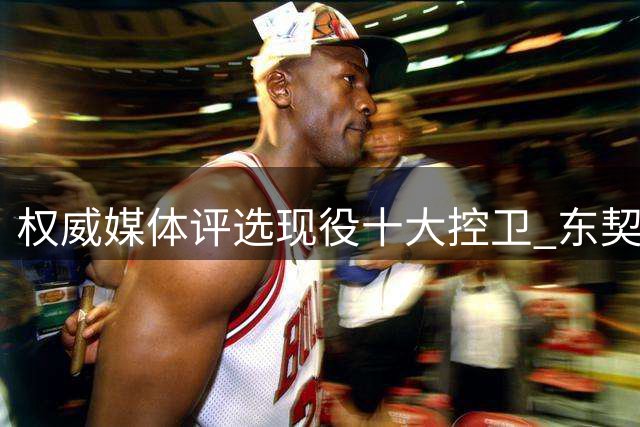 权威媒体评选现役十大控卫 东契奇憾居次席