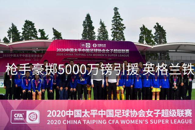 枪手豪掷5000万镑引援 英格兰铁闸加盟铸就钢铁防线