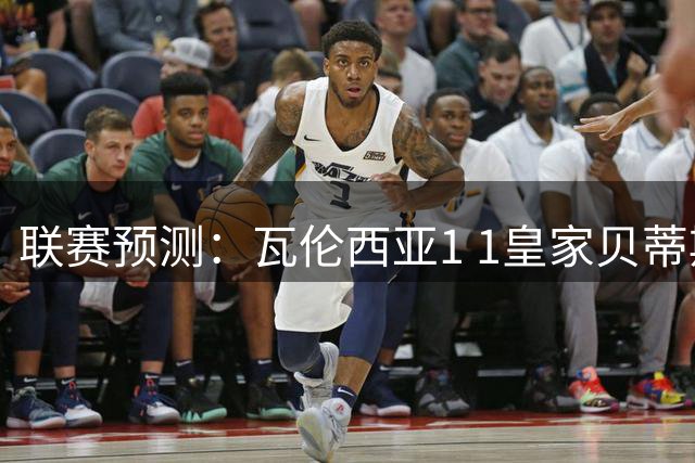 联赛预测：瓦伦西亚1 1皇家贝蒂斯，林茨2 2凯尔特人，博德闪耀2 1尼美根